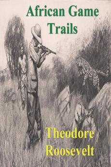 African Game Trails: An Account of the African Wanderings of an American Hunter-Natrualist