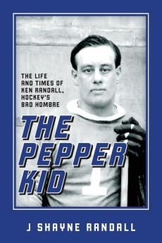 The Pepper Kid: The Life and Times of Ken Randall Hockey's Bad Hombre