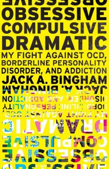 Obsessive-Compulsive Dramatic: My Fight Against OCD Borderline Personality Disorder and Addiction