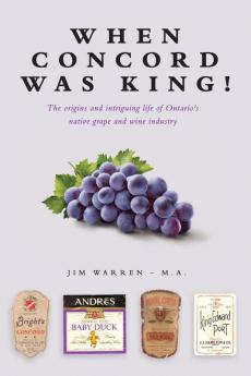 When Concord was King!: The origins and intriguing life of Ontario's native grape and wine industry