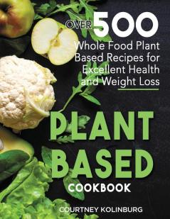 Plant-Based Cookbook: Over 500 Whole Food Plant-Based Recipes for Excellent Health and Weight Loss