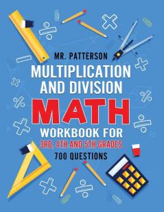 Multiplication and Division Math Workbook for 3rd 4th and 5th Grades: 700+ Practice Questions Quickly Learn to Multiply and Divide with 1-Digit 2-digit and 3-digit Numbers (Answer Key Included)