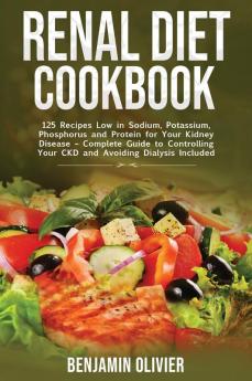 Renal Diet Cookbook: 125 Recipes Low in Sodium Potassium Phosphorus and Protein for your Kidney Disease - Complete Guide to Controlling Your CKD and Avoiding Dialysis Included