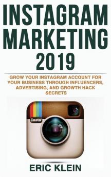 Instagram Marketing 2019: Grow Your Instagram Account for Your Business Through Influencers Advertising and Growth Hack Secrets