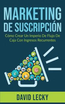 Marketing de Suscripción: Cómo Crear un Imperio de Flujo de Caja con Ingresos Recurrentes