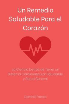 Un Remedio Saludable Para el Corazón: La Ciencia Detrás de Tener un Sistema Cardiovascular Saludable y Salud General