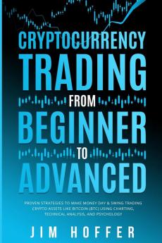 Cryptocurrency Trading from Beginner to Advanced: Proven Strategies to Make Money Day Trading Cryptoassets like Bitcoin (BTC) Using Charting Technical Analysis and Psychology