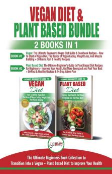 Vegan & Plant Based Diet - 2 Books in 1 Bundle: The Ultimate Beginner's Book Collection To Transition Into a Vegan + Plant Based Diet To Improve Your Health