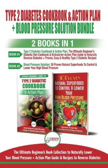 Type 2 Diabetes Cookbook and Action Plan & Blood Pressure Solution - 2 Books in 1 Bundle: Ultimate Beginner's Book Collection to Naturally Lower Your Blood Pressure & Guide To Reverse Diabetes