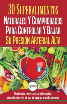 Presión sanguínea: 30 superalimentos naturales y comprobados - Solución para controlar y bajar su presión arterial alta e hipertensión (Libro en español / Blood Pressure Spanish Book)