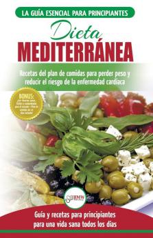 Dieta Mediterránea: guía para principiantes y libro de cocina para reducir el riesgo de enfermedad cardíaca y recetas para planes de comidas para perder peso (Español/Mediterranean Diet Spanish Book)