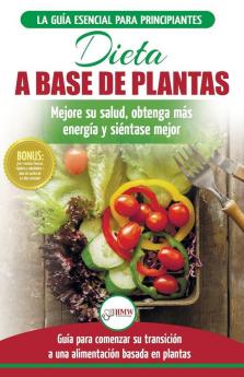 Dieta basada en plantas: Guía para principiantes de recetas sin base vegetal y sin gluten: mejore su salud obtenga más energía y sienta lo mejor (Libro en español / Plant-Based Diet Spanish Book)