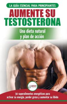 Dieta de testosterona: Guía para principiantes y plan de acción: 30 alimentos naturales que aumentan su energía pierden peso y libido (Libro en español / Testosterone Diet Spanish Book)