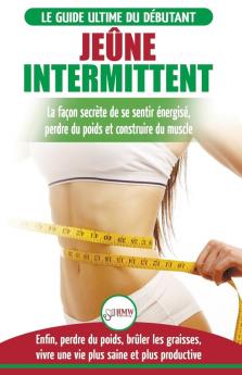 Jeûne Intermittent: Le guide du débutant régime jeûne intermittent - Retarder ne pas nier la nourriture - Enfin perdre du poids brûler les graisses (Livre en Français/Intermittent Fasting in French)