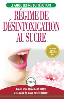 Régime de Désintoxication au Sucre: Liberez-vous et Battez votre addiction au sucre + Régime pour augmenter votre énergie et recettes sans sucre (Livre en Français / Sugar Detox French Book)