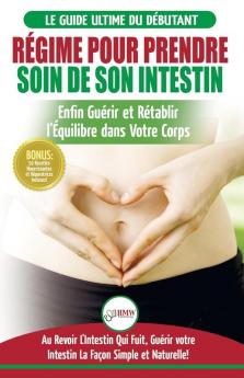 Régime Pour Prendre Soin de Son Intestin: Rétablir Naturellement l'Équilibre dans Votre Corps et Guérisseur L'Intestin Qui Fuit + 50 Recettes Réparatrices (Livre en Français/Heal Your Gut French Book)