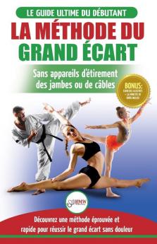 La Méthode du Grand Écart: Guide Pour une Flexibilité Sûre: Exercices pour Reuissir le Grand Écart Sans Appareil d'Étirement (Livre en Français / Splits Method French Book) (French Edition)