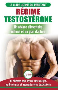 Régime Testostérone: Guide du débutant et plan d'action - 30 aliments naturels pour augmenter votre énergie libido et votre désir sexuel (Livre en Français / Testosterone Diet French Book)