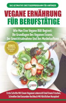 Vegane Ernährung Für Berufstätige: Veganer Leitfaden & Kochbuch - So Starten Sie Eine Vegane Ernährung Die Grundlagen Der Veganen Ernährung + 30 ... (Bücher In Deutsch / Vegan German Book)