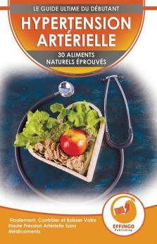 Hypertension: 30 Aliments Naturels Prouvés Pour Contrôler Et Faire Baisser Votre Tension Artérielle Sans Médicaments (Livre En Anglais / Blood Pressure In French)