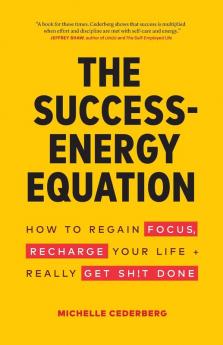 The Success-Energy Equation: How to Regain your Focus Recharge your Life and Really Get Sh!t Done