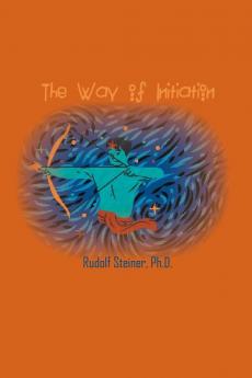 The Way of Initiation: How to Attain Knowledge of the Higher Worlds