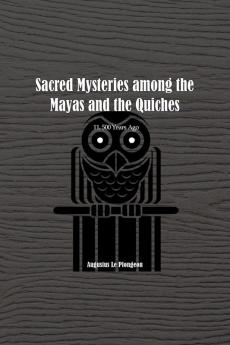 Sacred Mysteries among the Mayas and the Quiches - 11 500 Years Ago