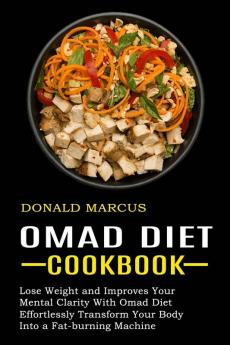 Omad Diet Cookbook: Effortlessly Transform Your Body Into a Fat-burning Machine (Lose Weight and Improves Your Mental Clarity With Omad Diet)