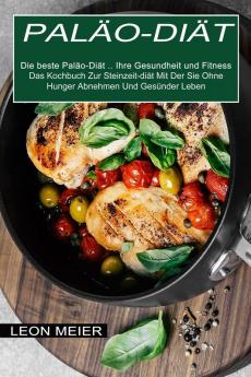 Palao-diat: Das Kochbuch Zur Steinzeit-diät Mit Der Sie Ohne Hunger Abnehmen Und Gesünder Leben (Die beste Paläo-Diät ... Ihre Gesundheit und Fitness)