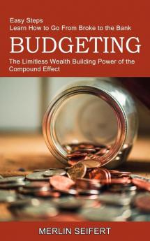 Budgeting: The Limitless Wealth Building Power of the Compound Effect (Easy Steps Learn How to Go From Broke to the Bank)