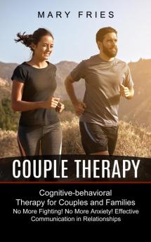 Couple Therapy: No More Fighting! No More Anxiety! Effective Communication in Relationships (Cognitive-behavioral Therapy for Couples and Families)