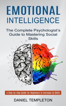 Emotional Intelligence: The Complete Psychologist's Guide to Mastering Social Skills (A Step-by-step Guide for Beginners to Increase Eq Skills)