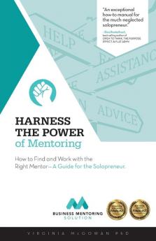 Harness the Power of Mentoring: How to Find and Work With the Right Mentor--A Guide for the Solopreneur: 1 (The Business Mentoring Solution)