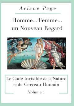 Homme...Femme...un Nouveau Regard: Le Code Invisible de la Nature et du Cerveau Humain -volume 1