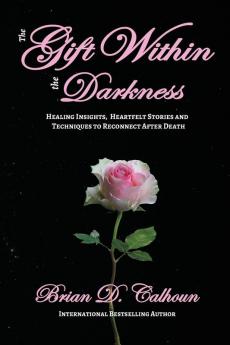 The Gift Within the Darkness: Healing Insights Heartfelt Stories and Techniques to Reconnect after Death