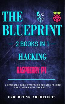 Raspberry Pi & Hacking: 2 Books in 1: THE BLUEPRINT: Everything You Need To Know