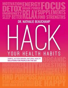 Hack Your Health Habits: Simple Action-Driven Natural Health Solutions For People On The Go!