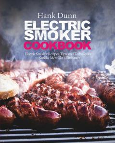 Electric Smoker Cookbook: Electric Smoker Recipes Tips and Techniques to Smoke Meat like a Pitmaster