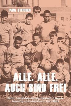 Alle Alle Auch Sind Frei: Faith friendship family football freedom. Growing up in America in the 1960s