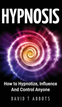 Hypnosis: How to Hypnotize Influence And Control Anyone