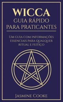 Wicca - Guia Rápido para Praticantes: Um Guia com Informações Essenciais para Qualquer Ritual e Feitiço