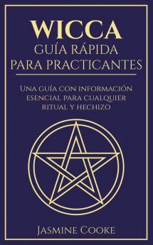 Wicca - Guía Rápida para Practicantes: Una Guía con Información Esencial para Cualquier Ritual y Hechizo