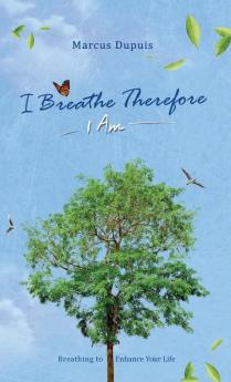 I Breathe Therefore I AM: Breathing to Enhance Your Life Experience: 1