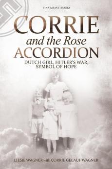 Corrie and the Rose Accordion: Dutch Girl Hitler's War Symbol of Hope