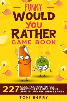 Funny Would You Rather Game Book: 227 Silly Hilarious Unreal Questions for Kids Teens Adults and the whole Family