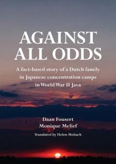 Against All Odds: A fact-based story of a Dutch family in Japanese concentration camps in World War II Java