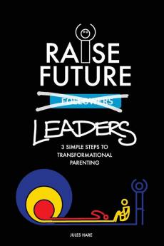 Raise Future Leaders: 3 Simple Steps to Transformational Parenting