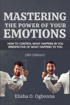 Mastering the Power of your Emotions: How to control what happens in you irrespective of what happens to you