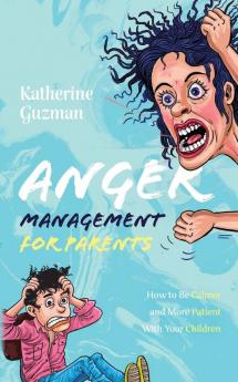 Anger Management for Parents: How to Be Calmer and More Patient With Your Children