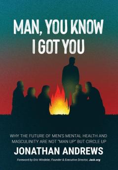 Man You Know I Got You: Why the Future of Men's Mental Health and Masculinity Are Not Man Up But Circle Up